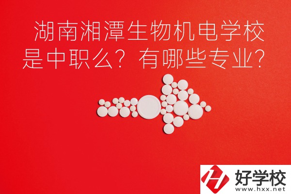 湖南湘潭生物機電是中職學(xué)校么？有哪些專業(yè)？