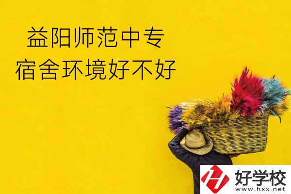 益陽(yáng)師范中專怎么樣？宿舍環(huán)境好不好？