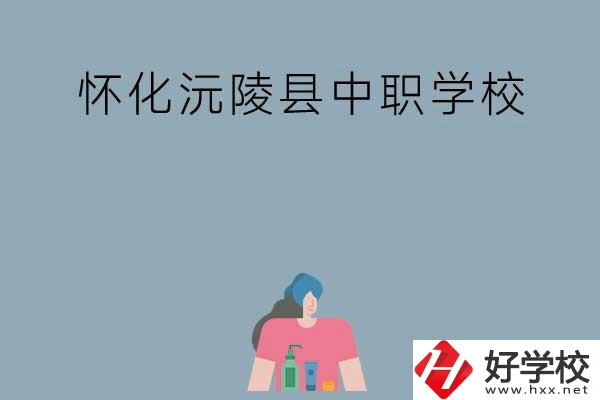 懷化沅陵縣有哪些中職學(xué)校？