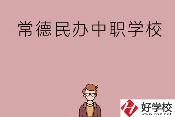 常德有哪些好的民辦中職學(xué)校？