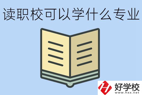 讀職校可以學什么專業(yè)？懷化有哪些職校開設(shè)這些專業(yè)？