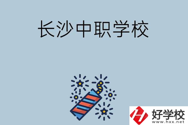 長(zhǎng)沙的中職學(xué)校有哪些？哪家比較好？
