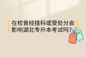 在校曾經(jīng)掛科或受處分會(huì)影響湖北專升本考試嗎？