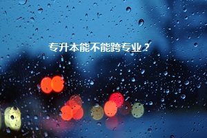 專升本能不能跨專業(yè)？