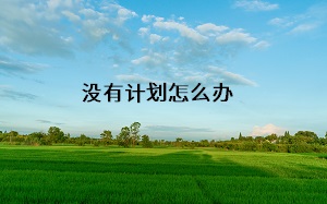 沒有計劃怎么辦