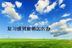 復習感到疲倦怎么辦