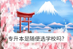 專升本是隨便選學(xué)校嗎？