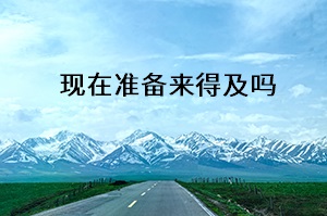 現(xiàn)在準備來得及嗎