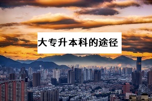 大專升本科的方法有哪些？哪一種提升學(xué)歷的途徑拿證更快？