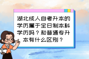 湖北成人自考升本的學(xué)歷屬于全日制本科學(xué)歷嗎？和普通專升本有什么區(qū)別？