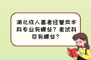 湖北成人高考經(jīng)管類本科專業(yè)有哪些？考試科目有哪些？
